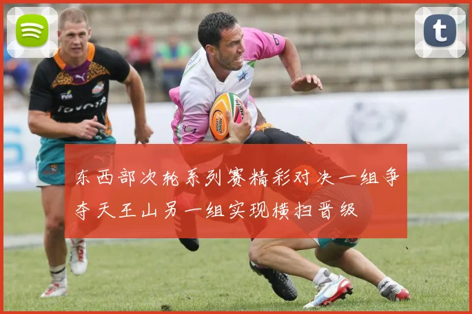 东西部次轮系列赛精彩对决一组争夺天王山另一组实现横扫晋级