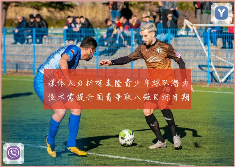 媒体人分析喀麦隆青少年球队潜力技术需提升国青争取八强目标可期