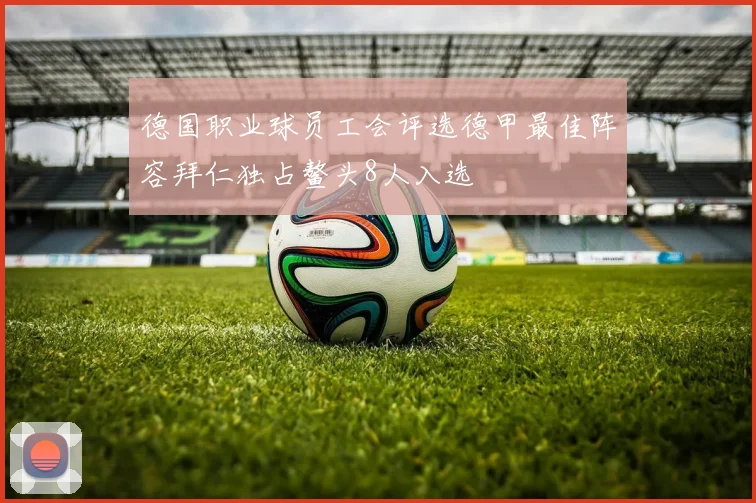 德国职业球员工会评选德甲最佳阵容拜仁独占鳌头8人入选