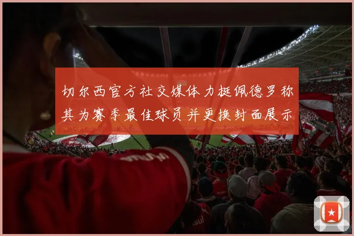 切尔西官方社交媒体力挺佩德罗称其为赛季最佳球员并更换封面展示支持