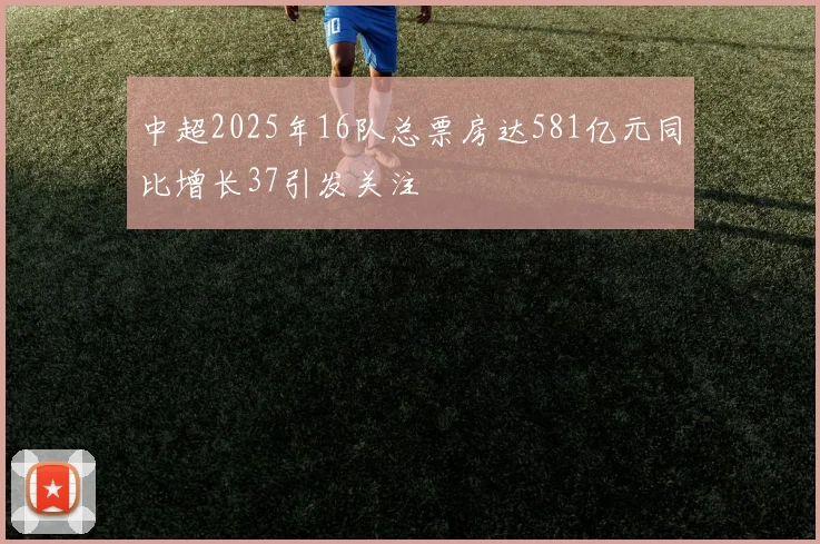 中超2025年16队总票房达581亿元同比增长37引发关注