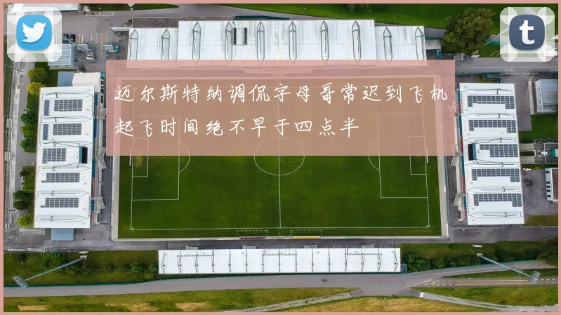 迈尔斯特纳调侃字母哥常迟到飞机起飞时间绝不早于四点半