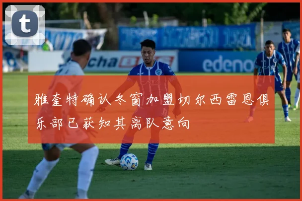 雅奎特确认冬窗加盟切尔西雷恩俱乐部已获知其离队意向