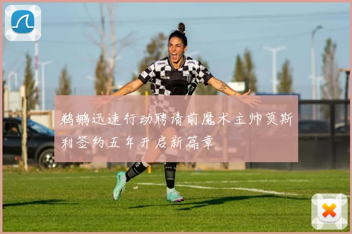 鹈鹕迅速行动聘请前魔术主帅莫斯利签约五年开启新篇章