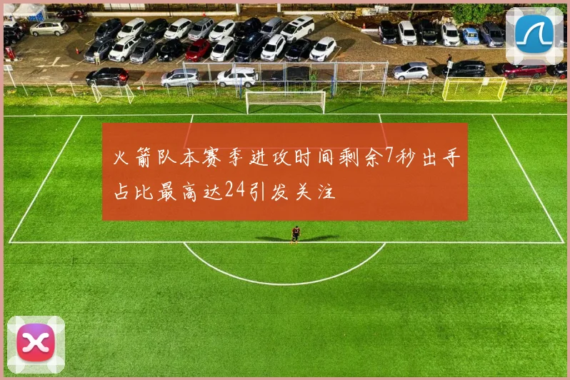 火箭队本赛季进攻时间剩余7秒出手占比最高达24引发关注