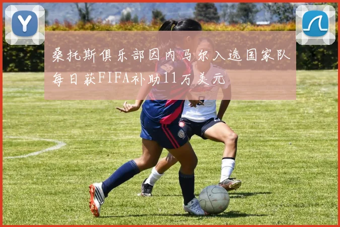 桑托斯俱乐部因内马尔入选国家队每日获FIFA补助11万美元