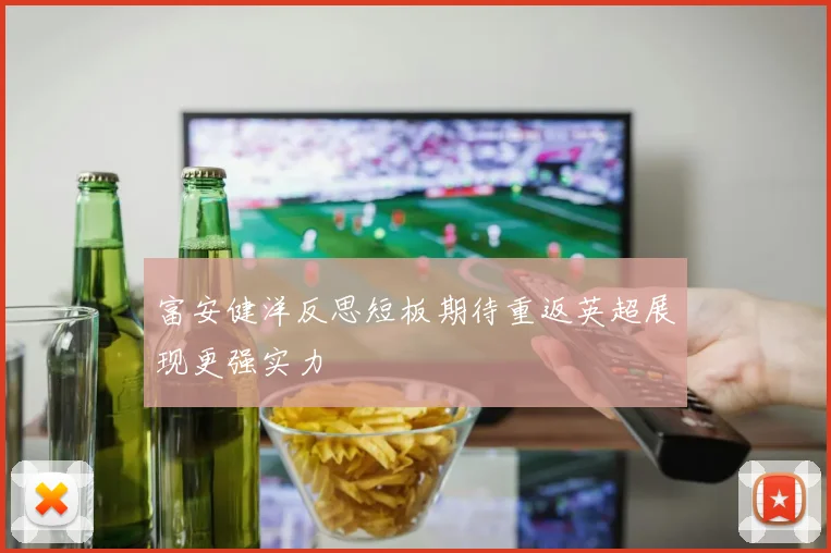 富安健洋反思短板期待重返英超展现更强实力